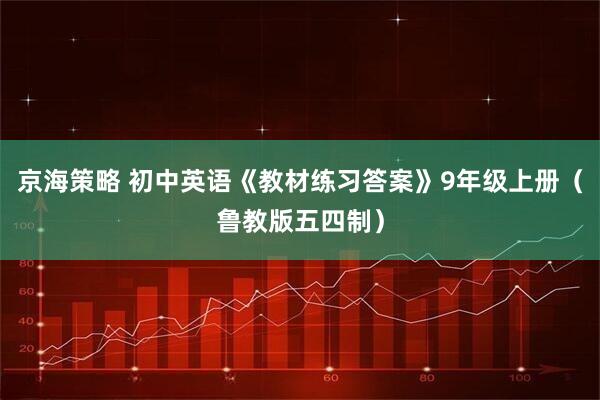 京海策略 初中英语《教材练习答案》9年级上册（鲁教版五四制）