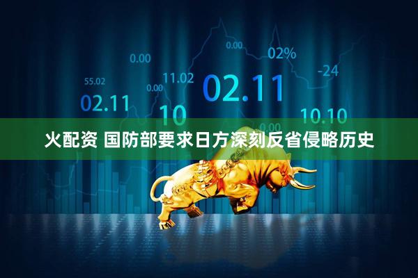 火配资 国防部要求日方深刻反省侵略历史