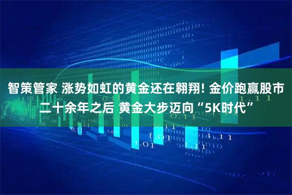 智策管家 涨势如虹的黄金还在翱翔! 金价跑赢股市二十余年之后 黄金大步迈向“5K时代”