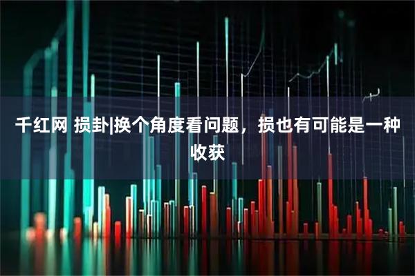 千红网 损卦|换个角度看问题，损也有可能是一种收获