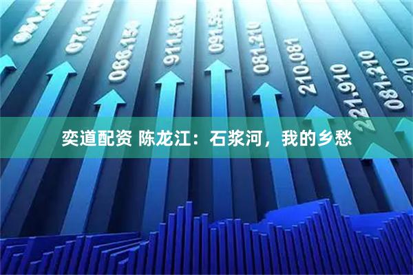 奕道配资 陈龙江：石浆河，我的乡愁