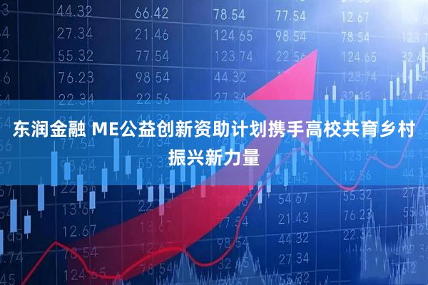 东润金融 ME公益创新资助计划携手高校共育乡村振兴新力量