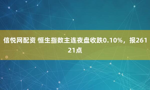 信悦网配资 恒生指数主连夜盘收跌0.10%，报26121点