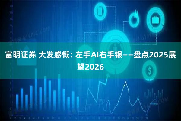 富明证券 大发感慨: 左手AI右手银——盘点2025展望2026